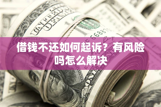 北京借钱不还如何起诉？有风险吗怎么解决