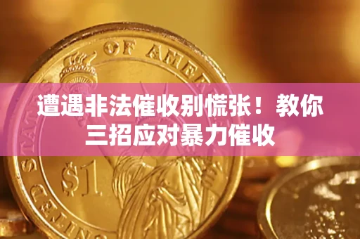 北京遭遇非法催收别慌张！教你三招应对暴力催收