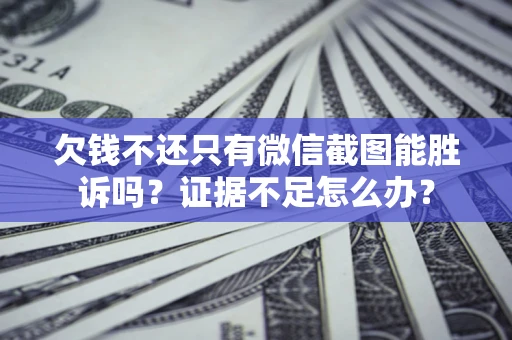 北京欠钱不还只有微信截图能胜诉吗？证据不足怎么办？