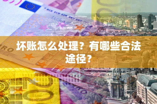 北京坏账怎么处理？有哪些合法途径？