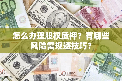 北京怎么办理股权质押？有哪些风险需规避技巧？