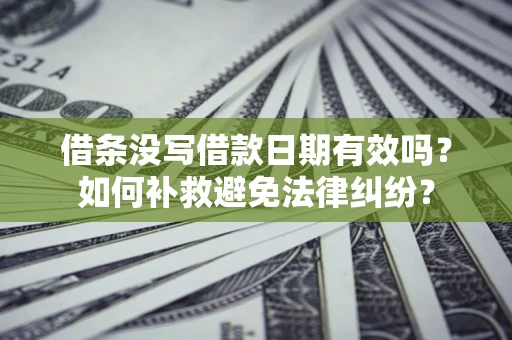 北京借条没写借款日期有效吗？如何补救避免法律纠纷？