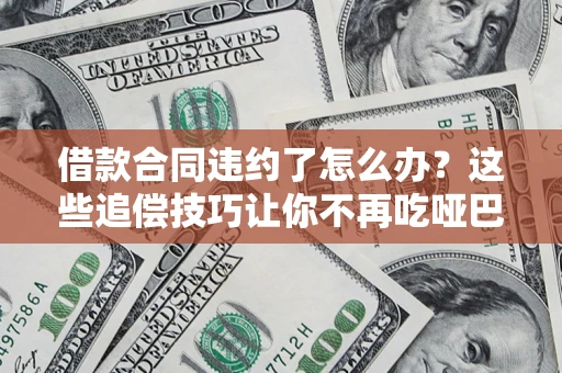 北京借款合同违约了怎么办？这些追偿技巧让你不再吃哑巴亏