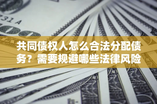 北京共同债权人怎么合法分配债务？需要规避哪些法律风险？