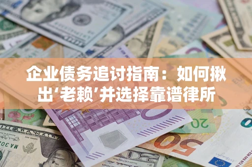 北京企业债务追讨指南：如何揪出‘老赖’并选择靠谱律所