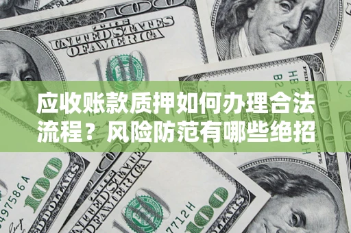 北京应收账款质押如何办理合法流程？风险防范有哪些绝招？
