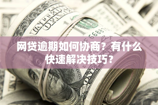 北京网贷逾期如何协商？有什么快速解决技巧？
