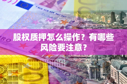 北京股权质押怎么操作？有哪些风险要注意？