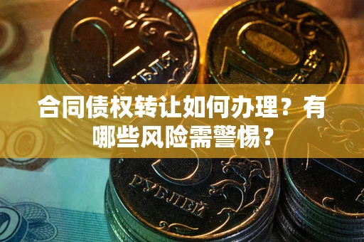 北京合同债权转让如何办理？有哪些风险需警惕？