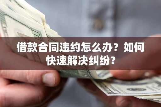 北京借款合同违约怎么办？如何快速解决纠纷？
