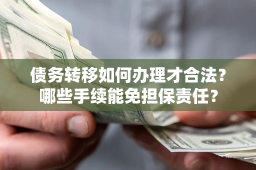 北京债务转移如何办理才合法？哪些手续能免担保责任？