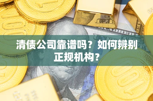 北京清债公司靠谱吗？如何辨别正规机构？