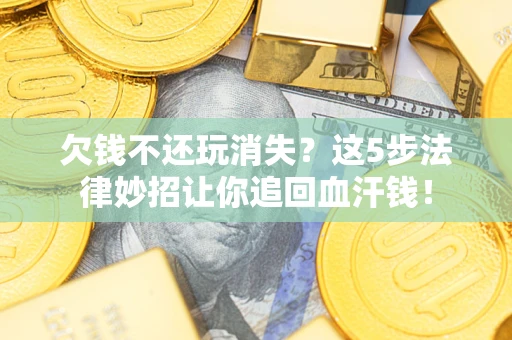北京欠钱不还玩消失？这5步法律妙招让你追回血汗钱！