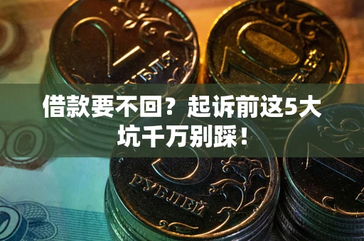 北京借款要不回？起诉前这5大坑千万别踩！