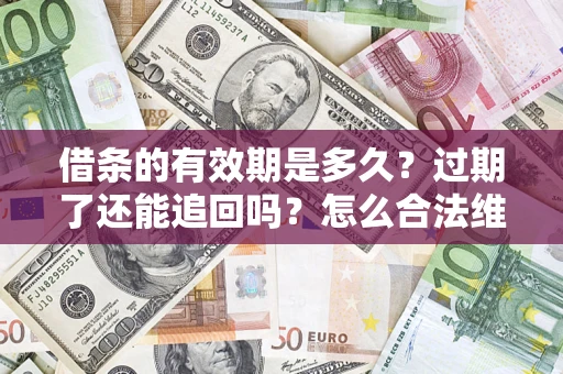 北京借条的有效期是多久？过期了还能追回吗？怎么合法维权？