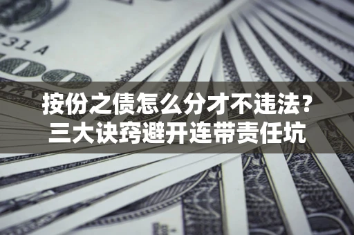 北京按份之债怎么分才不违法？三大诀窍避开连带责任坑
