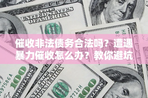 北京催收非法债务合法吗？遭遇暴力催收怎么办？教你避坑指南！