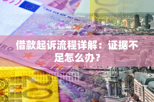 北京借款起诉流程详解：证据不足怎么办？