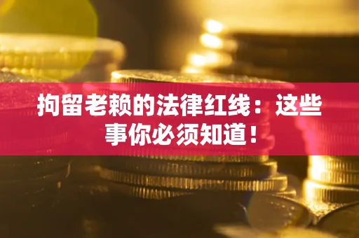 北京拘留老赖的法律红线：这些事你必须知道！