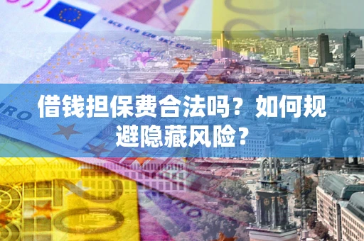 北京借钱担保费合法吗？如何规避隐藏风险？