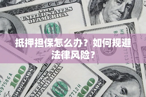 北京抵押担保怎么办？如何规避法律风险？