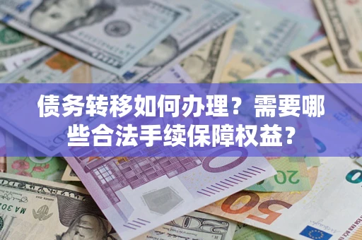 北京债务转移如何办理？需要哪些合法手续保障权益？