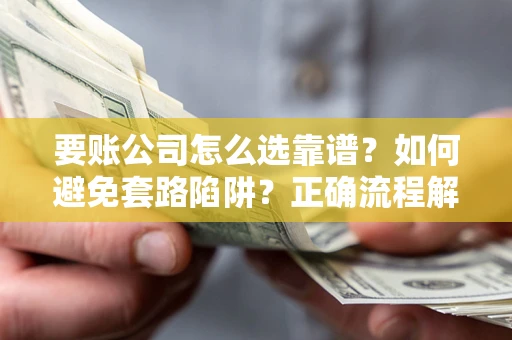 北京要账公司怎么选靠谱？如何避免套路陷阱？正确流程解析