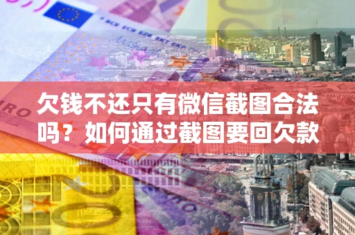 北京欠钱不还只有微信截图合法吗？如何通过截图要回欠款？