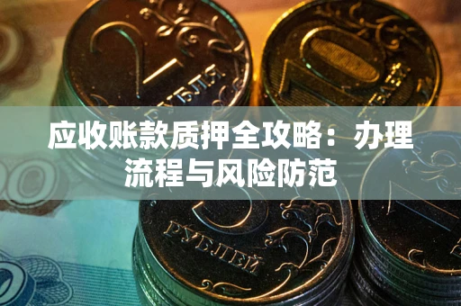 北京应收账款质押全攻略：办理流程与风险防范