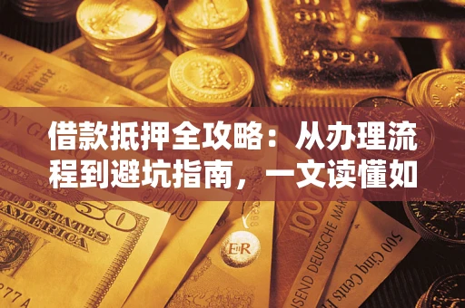 北京借款抵押全攻略：从办理流程到避坑指南，一文读懂如何安全融资
