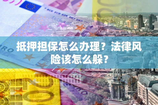 北京抵押担保怎么办理？法律风险该怎么躲？