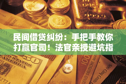 北京民间借贷纠纷：手把手教你打赢官司！法官亲授避坑指南
