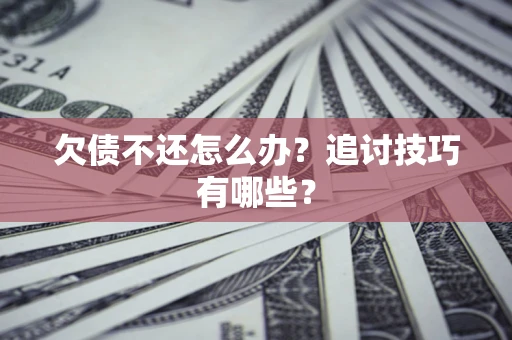 北京欠债不还怎么办？追讨技巧有哪些？