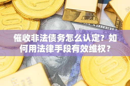 北京催收非法债务怎么认定？如何用法律手段有效维权？