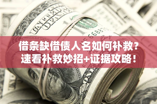 北京借条缺借债人名如何补救？速看补救妙招+证据攻略！