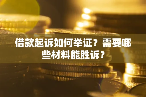 北京借款起诉如何举证？需要哪些材料能胜诉？