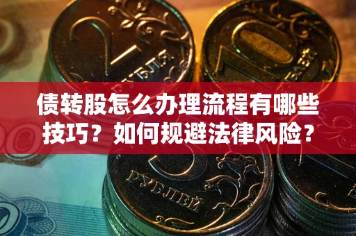 北京债转股怎么办理流程有哪些技巧？如何规避法律风险？