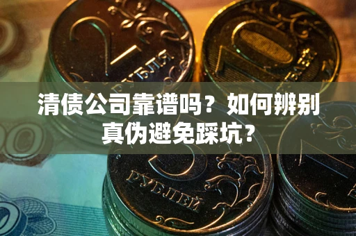 北京清债公司靠谱吗？如何辨别真伪避免踩坑？
