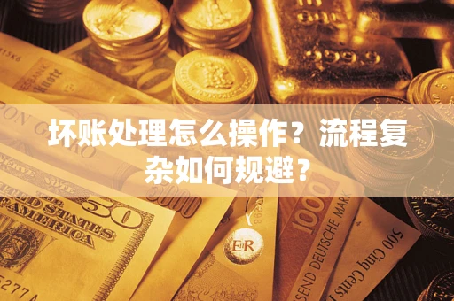 北京坏账处理怎么操作？流程复杂如何规避？