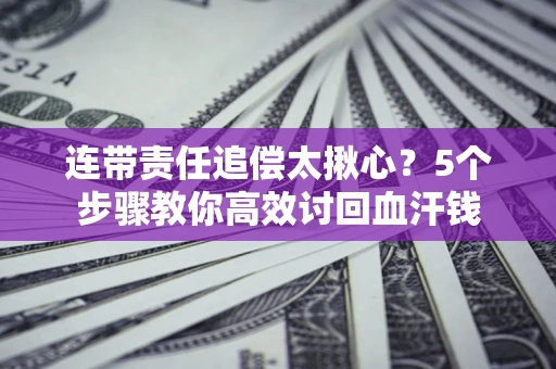 北京连带责任追偿太揪心？5个步骤教你高效讨回血汗钱