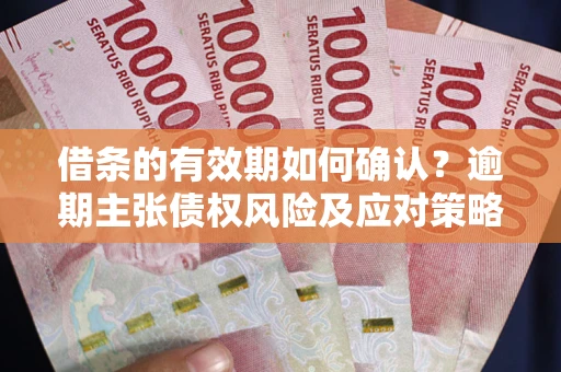 北京借条的有效期如何确认？逾期主张债权风险及应对策略？
