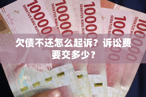 北京欠债不还怎么起诉？诉讼费要交多少？