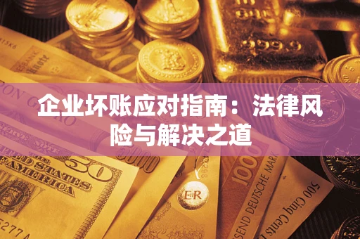 北京企业坏账应对指南：法律风险与解决之道