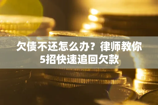 北京欠债不还怎么办？律师教你5招快速追回欠款