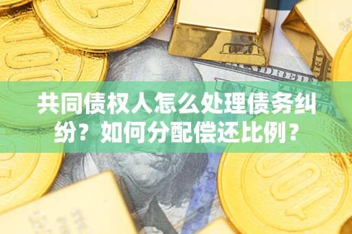 北京共同债权人怎么处理债务纠纷？如何分配偿还比例？