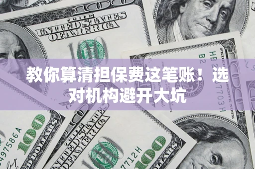 北京教你算清担保费这笔账！选对机构避开大坑