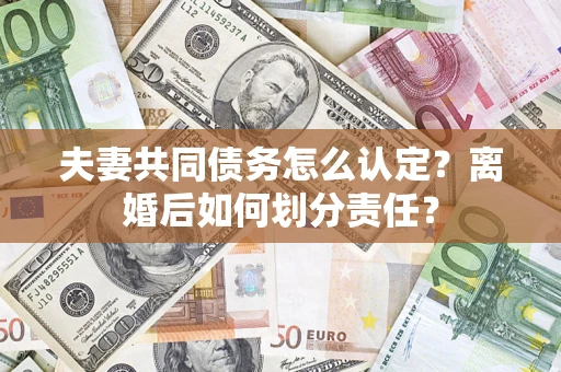 北京夫妻共同债务怎么认定？离婚后如何划分责任？