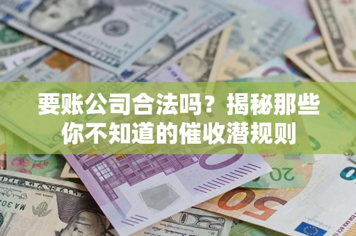 北京要账公司合法吗？揭秘那些你不知道的催收潜规则
