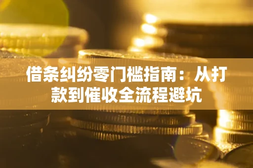 北京借条纠纷零门槛指南：从打款到催收全流程避坑