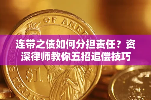 北京连带之债如何分担责任？资深律师教你五招追偿技巧